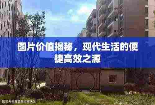 图片价值揭秘,现代生活的便捷高效之源
