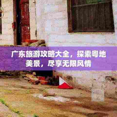 广东旅游攻略大全,探索粤地美景,尽享无限风情