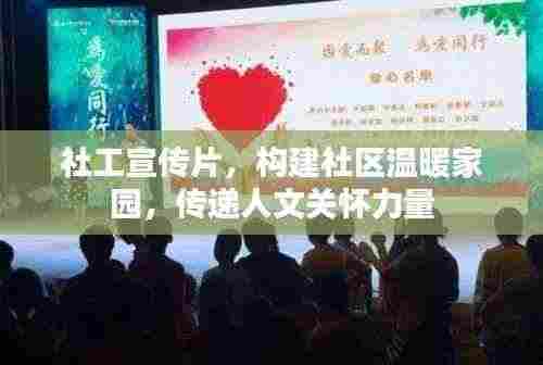 社工宣传片，构建社区温暖家园，传递人文关怀力量