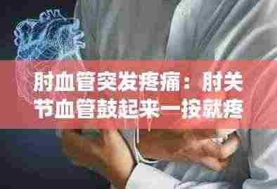 肘血管突发疼痛：肘关节血管鼓起来一按就疼 