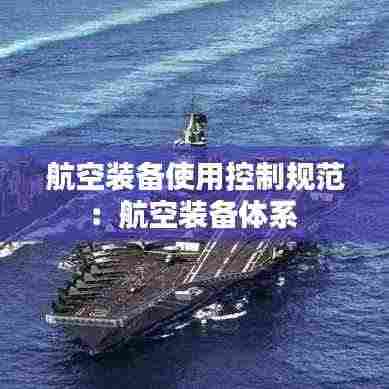 航空装备使用控制规范:航空装备体系