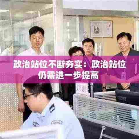 政治站位不断夯实：政治站位仍需进一步提高 