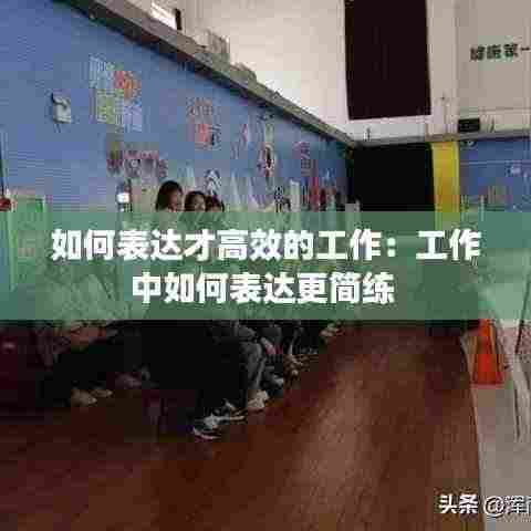 如何表达才高效的工作:工作中如何表达更简练