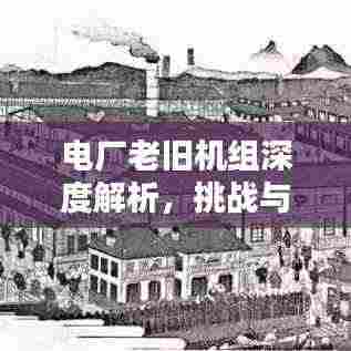 电厂老旧机组深度解析,挑战与机遇并存