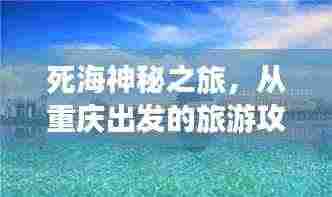 死海神秘之旅,从重庆出发的旅游攻略全解析