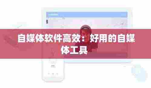 自媒体软件高效:好用的自媒体工具