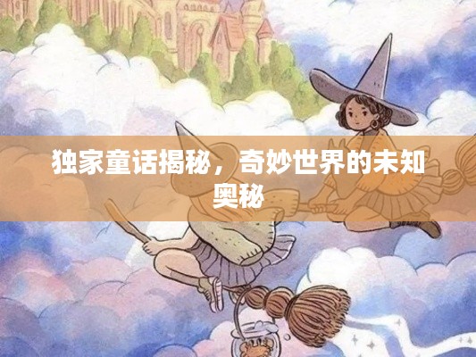 独家童话揭秘,奇妙世界的未知奥秘