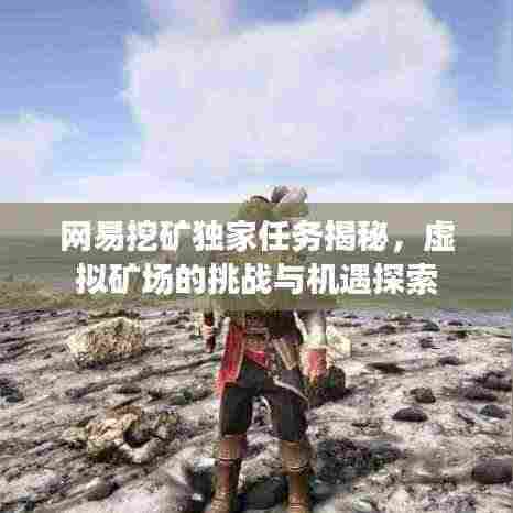 网易挖矿独家任务揭秘，虚拟矿场的挑战与机遇探索