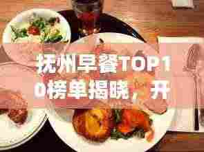 抚州早餐TOP10榜单揭晓，开启味蕾盛宴的一天