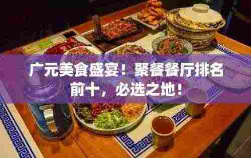 广元美食盛宴！聚餐餐厅排名前十，必选之地！