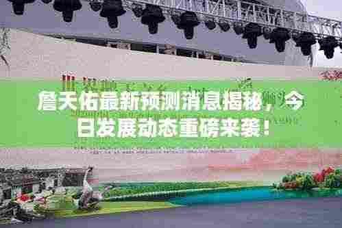 詹天佑最新预测消息揭秘,今日发展动态重磅来袭!