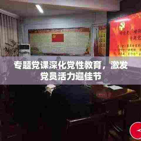 专题党课深化党性教育,激发党员活力迎佳节