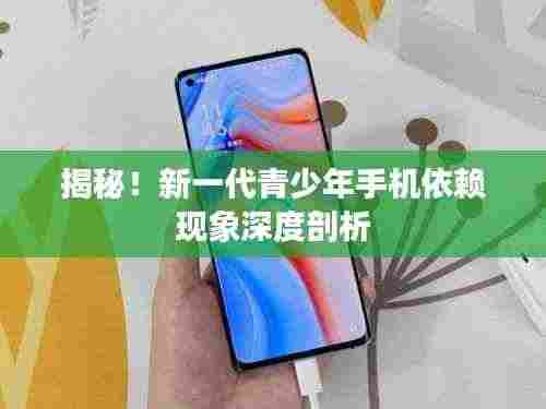揭秘!新一代青少年手机依赖现象深度剖析