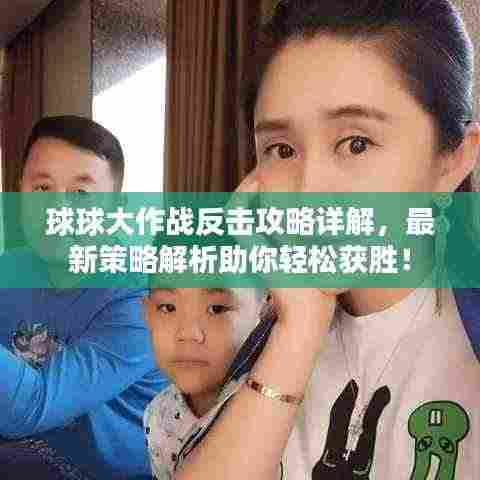球球大作战反击攻略详解，最新策略解析助你轻松获胜！