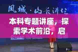 本科专题讲座，探索学术前沿，启迪思维之光之旅