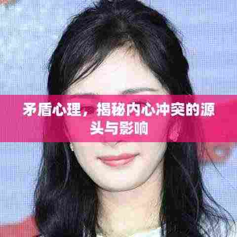 矛盾心理,揭秘内心冲突的源头与影响