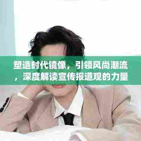塑造时代镜像，引领风尚潮流，深度解读宣传报道观的力量
