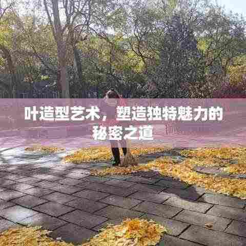 叶造型艺术，塑造独特魅力的秘密之道