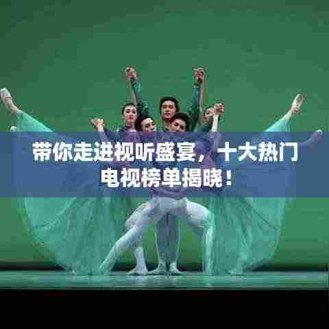 带你走进视听盛宴,十大热门电视榜单揭晓!