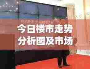 今日楼市走势分析图及市场洞察揭秘!最新动态一网打尽