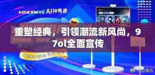 重塑经典,引领潮流新风尚,97ol全面宣传