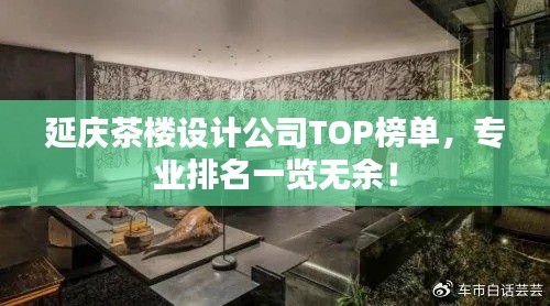 延庆茶楼设计公司TOP榜单,专业排名一览无余!