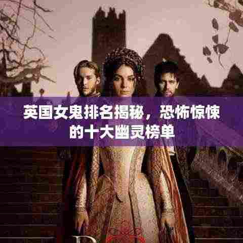 英国女鬼排名揭秘,恐怖惊悚的十大幽灵榜单