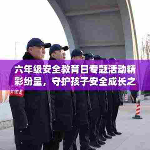 六年级安全教育日专题活动精彩纷呈,守护孩子安全成长之路