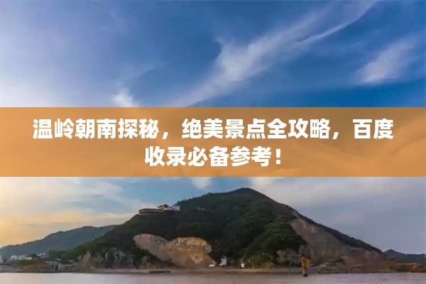 温岭朝南探秘,绝美景点全攻略,百度收录必备参考!