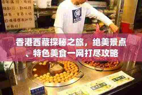 香港西藏探秘之旅,绝美景点、特色美食一网打尽攻略