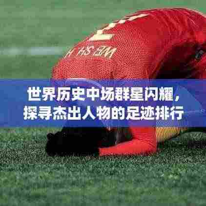 世界历史中场群星闪耀,探寻杰出人物的足迹排行榜