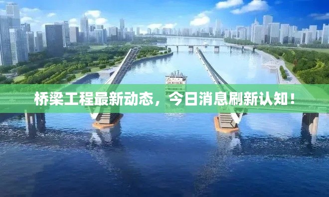 桥梁工程最新动态,今日消息刷新认知!
