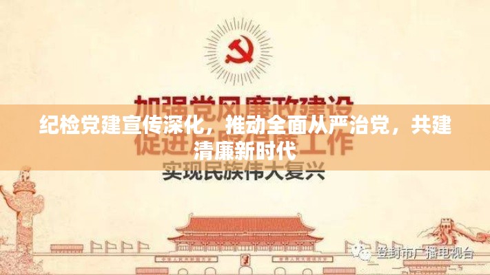 纪检党建宣传深化,推动全面从严治党,共建清廉新时代