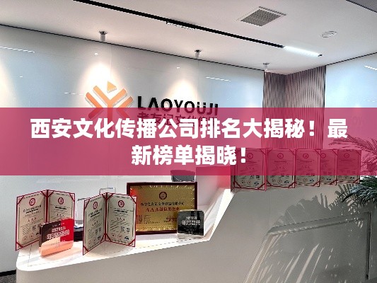 西安文化传播公司排名大揭秘!最新榜单揭晓!