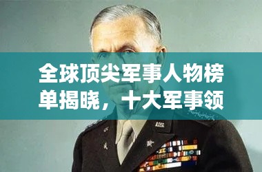 全球顶尖军事人物榜单揭晓,十大军事领袖震撼排名!
