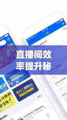 直播间效率提升秘籍,轻松掌握高效互动技巧