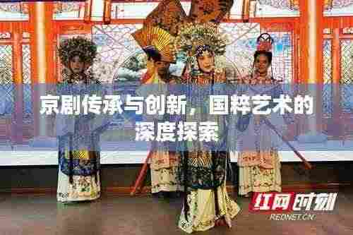 京剧传承与创新,国粹艺术的深度探索