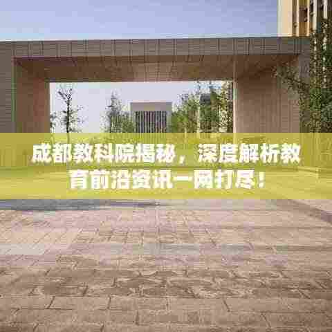 成都教科院揭秘，深度解析教育前沿资讯一网打尽！