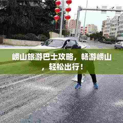 崂山旅游巴士攻略，畅游崂山，轻松出行！