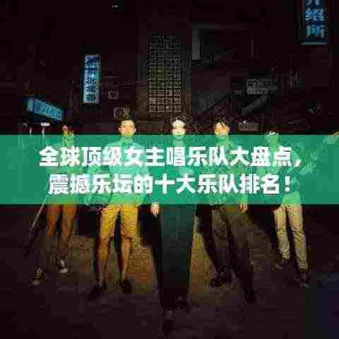 全球顶级女主唱乐队大盘点,震撼乐坛的十大乐队排名!