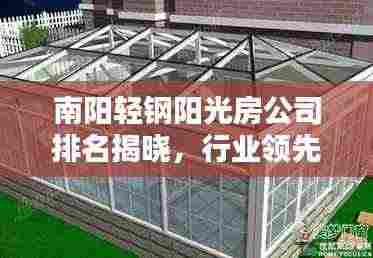 南阳轻钢阳光房公司排名揭晓,行业领先的几家企业