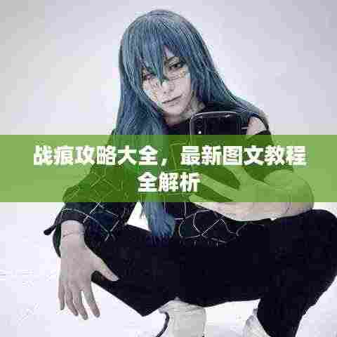 战痕攻略大全,最新图文教程全解析