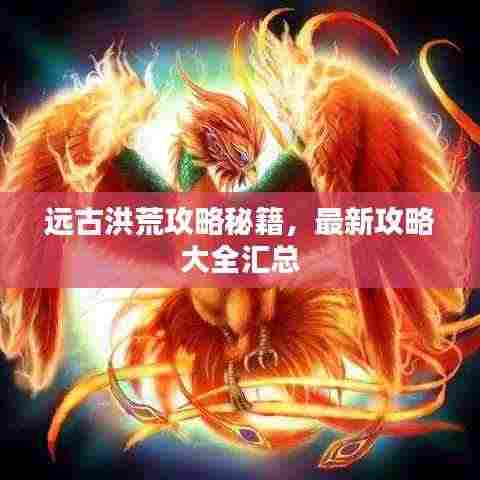 远古洪荒攻略秘籍,最新攻略大全汇总