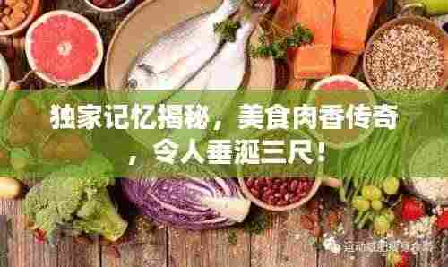 独家记忆揭秘，美食肉香传奇，令人垂涎三尺！