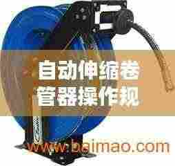 自动伸缩卷管器操作规范详解