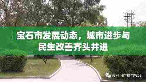 宝石市发展动态，城市进步与民生改善齐头并进