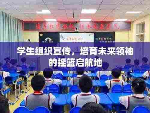 学生组织宣传,培育未来领袖的摇篮启航地