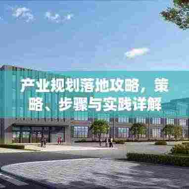 产业规划落地攻略,策略、步骤与实践详解