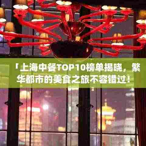 「上海中餐TOP10榜单揭晓,繁华都市的美食之旅不容错过!」