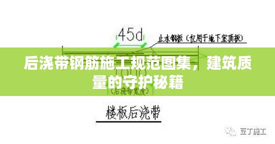 后浇带钢筋施工规范图集，建筑质量的守护秘籍